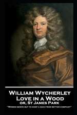 William Wycherley - Love in a Wood or St James Park: 'Women serve but to keep a man from better company''