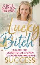 Lucky Bitch: A Guide for Exceptional Women to Create Outrageous Success