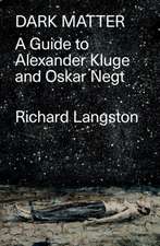 Dark Matter: In Defiance of Catastrophic Modernity: A Fieldguide to Alexander Kluge and Oskar Negt