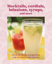 Mocktails, Cordials, Syrups, Infusions and more: Over 80 delicious recipes for alcohol-free drinks