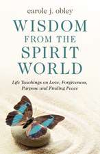 Wisdom from the Spirit World – Life Teachings on Love, Forgiveness, Purpose and Finding Peace