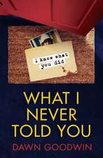 What I Never Told You: An absolutely unputdownable psychological thriller with a jaw-dropping twist