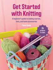 Get Started with Knitting: 25 projects to make: A beginner’s guide to making scarves, hats, and home accessories