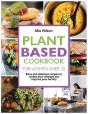 Plant Based Cookbook for Women Over 30: Easy and delicious recipes to control your weight and improve your fertility.