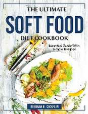 The Ultimate Soft Food Diet Cookbook: Essential Guide With Simple Recipes