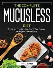 The Complete Mucusless Diet: Guide for Weight Loss, Boost Your Energy and Cleanse Your Body