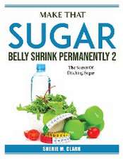 Make That Sugar Belly Shrink Permanently 2: The Secret Of Ditching Sugar