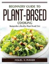 Beginners' Guide to Plant-Based Cooking: Recipes for a Healthy Plant-Based Diet