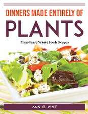 Dinners made entirely of plants: Plant-Based Whole Foods Recipes