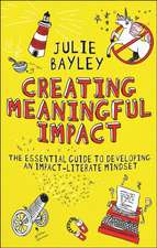 Creating Meaningful Impact – The Essential Guide to Developing an Impact–Literate Mindset