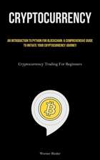 Cryptocurrency: An Introduction To Python For Blockchain: A Comprehensive Guide To Initiate Your Cryptocurrency Journey (Cryptocurrenc