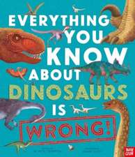 Everything You Know About Dinosaurs is Wrong!