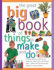 The Great Big Book of Things to Make and Do: Cooking, Painting, Crafts, Science, Gardening, Magic, Music and Having a Party - Simple and Fun Step-By-S