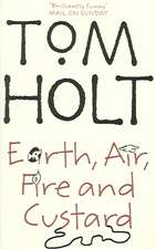 Holt, T: Earth, Air, Fire And Custard