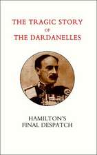 Tragic Story of the Dardanelles. Ian Hamilton OS Final Despatch