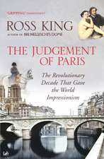 The Judgement of Paris: The Revolutionary Decade That Gave the World Impressionism. Ross King