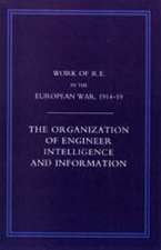 Work of the Royal Engineers in the European War 1914-1918: The Organization of Engineer Intelligence and Information