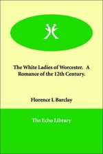 The White Ladies of Worcester. a Romance of the 12th Century.