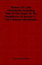 History of Latin Christianity Including That of the Popes to the Pontificate of Nicolas V - Vol I