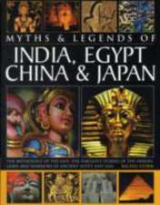 Legends & Myths of India, Egypt, China & Japan the Mythology of the East: The Fabulous Stories of the Heroes, Gods and Warriors of Ancient Egypt and A