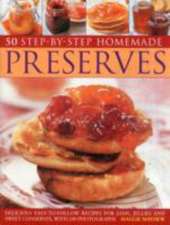 50 Step by Step Homemade Preserves: Delicious, Easy-To-Follow Recipes for Jams, Jellies and Sweet Conserves, with 240 Photographs