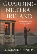 Guarding Neutral Ireland: The Coast Watching Service and Military Intelligence, 1939-1945