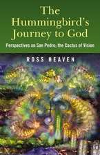 Hummingbird`s Journey to God, The – Perspectives on San Pedro; the Cactus of Vision