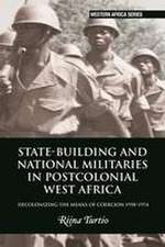 State–building and National Militaries in Postcolonial West Africa – Decolonizing the Means of Coercion 1958–1974