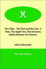 Five Tales. the First and the Last; A Stoic, the Apple Tree, the Juryman, Indian Summer of a Forsyte.