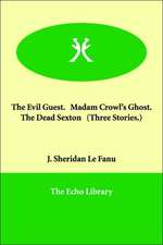 The Evil Guest. Madam Crowl's Ghost. the Dead Sexton (Three Stories.)