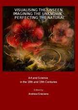 Visualising the Unseen, Imagining the Unknown, Perfecting the Natural: Art and Science in the 18th and 19th Centuries