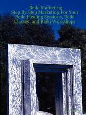 Reiki Marketing: Step by Step Marketing for Your Reiki Healing Sessions, Reiki Classes, and Reiki Workshops