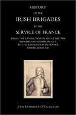 History of the Irish Brigades in the Service of France from the Revolution in Great Britain and Ireland Under James II, to the Revolution in France Un