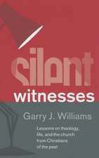 Silent Witnesses: Lessons on Theology, Life, and the Church from Christians of the Past