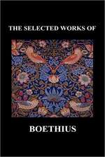 The Selected Works of Anicius Manlius Severinus Boethius (Including the Trinity Is One God Not Three Gods and Consolation of Philosophy) (Hardback): Or Love Adn Duty Reconciled, a Novel and the Judgement of Paris, a Masque