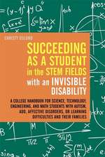 Succeeding as a Student in the STEM Fields with an Invisible Disability: A College Handbook for Science, Technology, Engineering, and Math Students wi