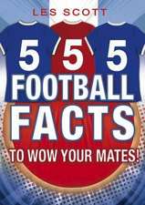 Scott, L: 555 Football Facts To Wow Your Mates!