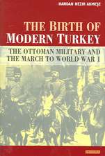 The Birth of Modern Turkey: The Ottoman Military and the March to WWI