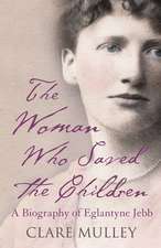 The Woman Who Saved the Children: A Biography of Eglantyne Jebb: Founder of Save the Children