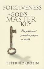 Forgiveness - God's Master Key: Pray the Most Powerful Prayer on Earth!