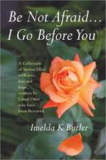 Be Not Afraid... I Go Before You: A Collection of Stories Filled with Love, Loss and Hope, Written by Loved Ones Who Have Been Bereaved