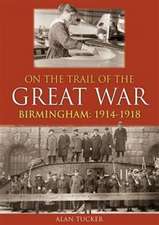 Tucker, A: On the Trail of the Great War Birmingham 1914-191