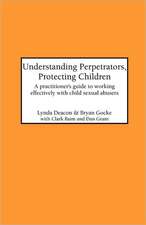 Understanding Perpetrators, Protecting Children: A Practitioner's Guide to Working with Child Sexual Abusers