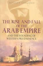 The Rise and Fall of the Arab Empire: And the Founding of Western Pre-Eminence