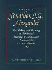 Tributes to Jonathan J. G. Alexander: The Making and Meaning of Illuminated Medieval & Renaissance Manuscripts, Art & Architecture