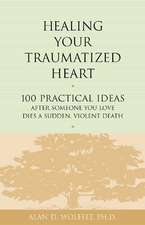 Healing Your Traumatized Heart: 100 Practical Ideas After Someone You Love Dies a Sudden, Violent Death