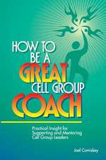 How to Be a Great Cell Group Coach: Practical Insight for Supporting and Mentoring Cell Group Leaders