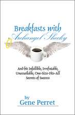 Breakfasts with Archangel Shecky: And His Infallible, Irrefutable, Unassailable, One-Size-Fits-All Secrets of Success