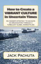 How to Create a Vibrant Culture in Uncertain Times: An Insider's Perspective of What Organizations Must Do to Succeed in Today's Marketplace