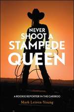 Never Shoot a Stampede Queen: A Rookie Reporter in the Cariboo